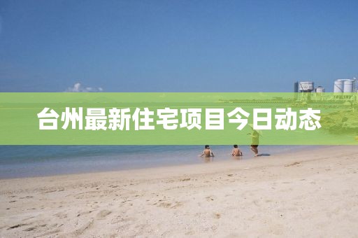 臺(tái)州最新住宅項(xiàng)目今日動(dòng)態(tài)