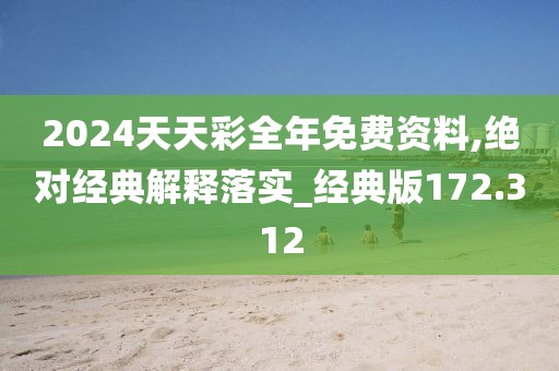 2024天天彩全年免費(fèi)資料,絕對(duì)經(jīng)典解釋落實(shí)_經(jīng)典版172.312