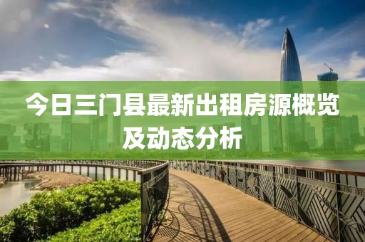 今日三門縣最新出租房源概覽及動態(tài)分析