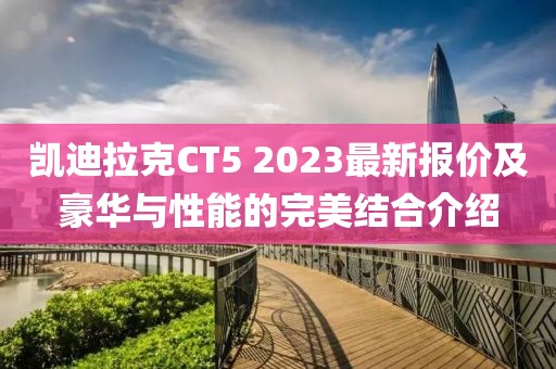 凱迪拉克CT5 2023最新報價及豪華與性能的完美結(jié)合介紹