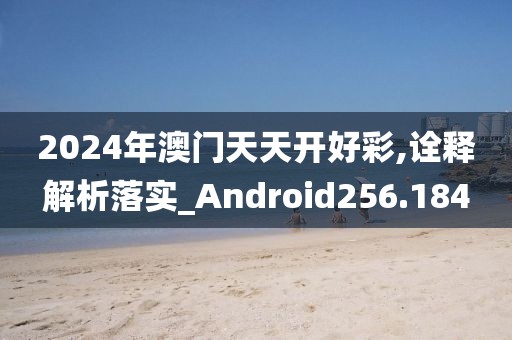 2024年澳門(mén)天天開(kāi)好彩,詮釋解析落實(shí)_Android256.184