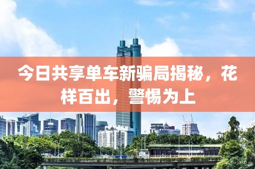 今日共享單車新騙局揭秘，花樣百出，警惕為上