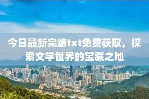 今日最新完結txt免費獲取，探索文學世界的寶藏之地