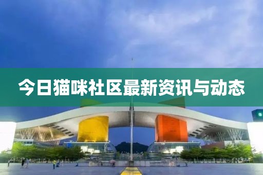 今日貓咪社區(qū)最新資訊與動態(tài)