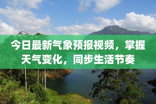 今日最新氣象預(yù)報(bào)視頻，掌握天氣變化，同步生活節(jié)奏