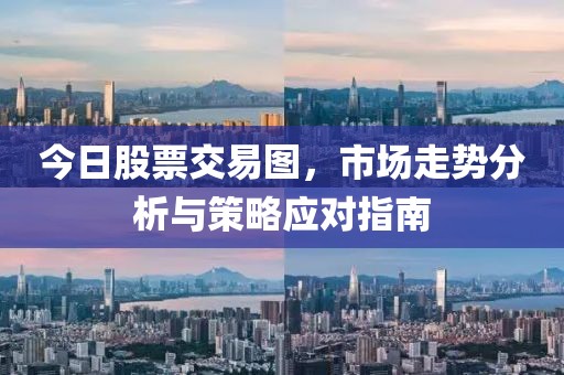 今日股票交易圖，市場走勢分析與策略應(yīng)對指南