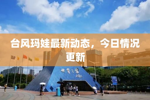 臺(tái)風(fēng)瑪娃最新動(dòng)態(tài)，今日情況更新