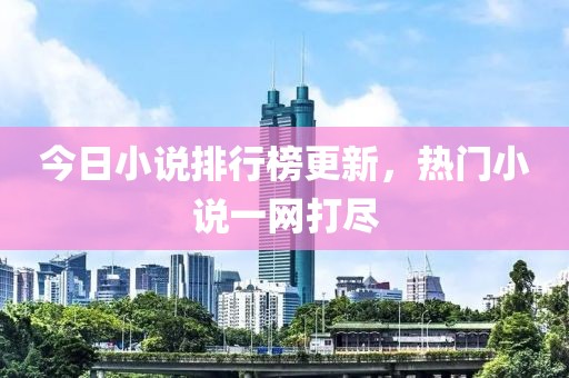 今日小說(shuō)排行榜更新，熱門(mén)小說(shuō)一網(wǎng)打盡
