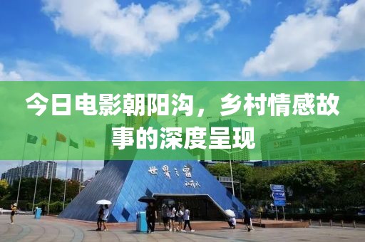 今日電影朝陽溝，鄉(xiāng)村情感故事的深度呈現