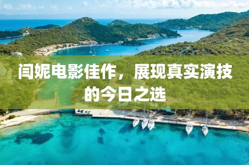 閆妮電影佳作，展現(xiàn)真實演技的今日之選