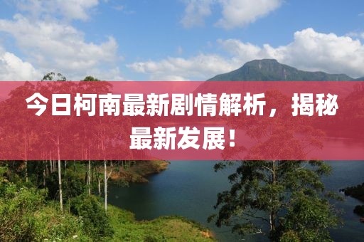 今日柯南最新劇情解析，揭秘最新發(fā)展！