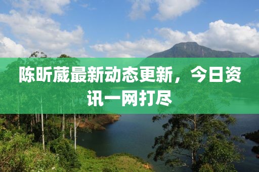 陳昕葳最新動(dòng)態(tài)更新，今日資訊一網(wǎng)打盡