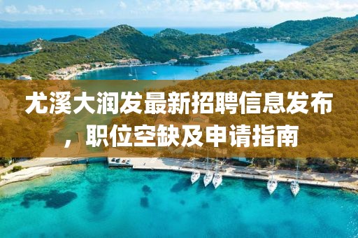 尤溪大潤(rùn)發(fā)最新招聘信息發(fā)布，職位空缺及申請(qǐng)指南