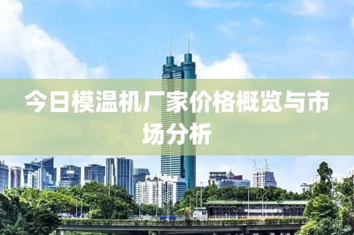 今日模溫機(jī)廠家價(jià)格概覽與市場(chǎng)分析