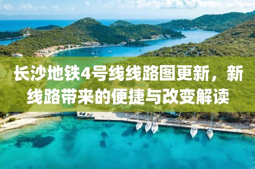 長沙地鐵4號(hào)線線路圖更新，新線路帶來的便捷與改變解讀