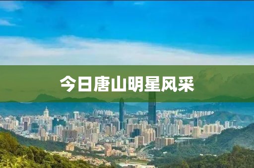 今日唐山明星風(fēng)采