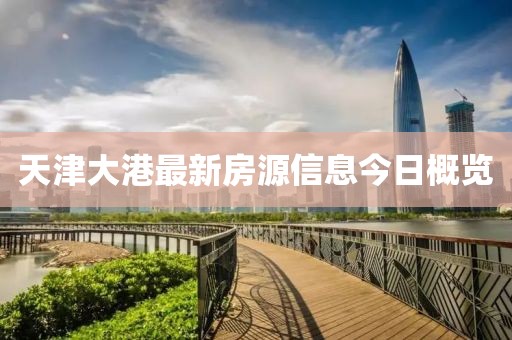 天津大港最新房源信息今日概覽