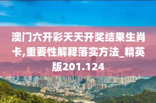 澳門六開彩天天開獎(jiǎng)結(jié)果生肖卡,重要性解釋落實(shí)方法_精英版201.124