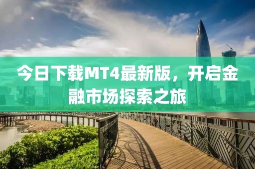 今日下載MT4最新版，開啟金融市場(chǎng)探索之旅