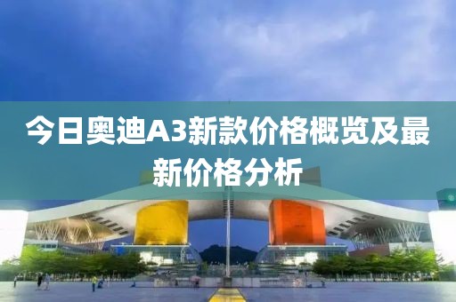 今日奧迪A3新款價格概覽及最新價格分析
