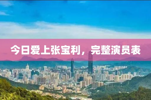 今日愛上張寶利，完整演員表