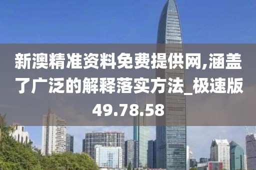 新澳精準(zhǔn)資料免費(fèi)提供網(wǎng),涵蓋了廣泛的解釋落實(shí)方法_極速版49.78.58