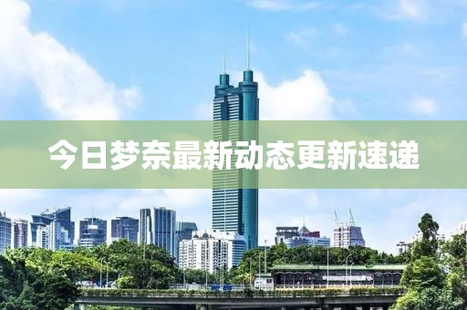 今日夢奈最新動態(tài)更新速遞