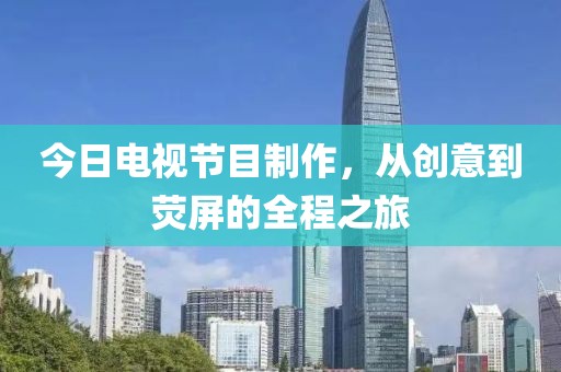 今日電視節(jié)目制作，從創(chuàng)意到熒屏的全程之旅