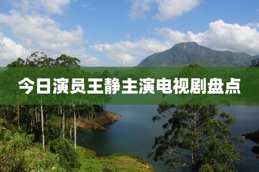今日演員王靜主演電視劇盤(pán)點(diǎn)