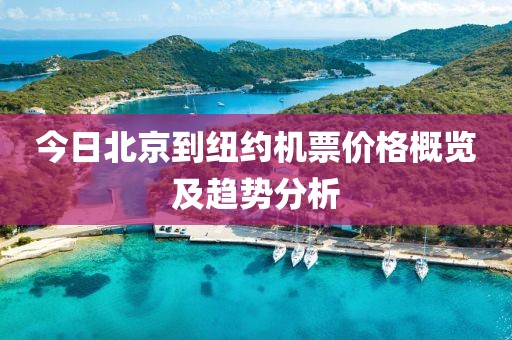 今日北京到紐約機(jī)票價(jià)格概覽及趨勢(shì)分析
