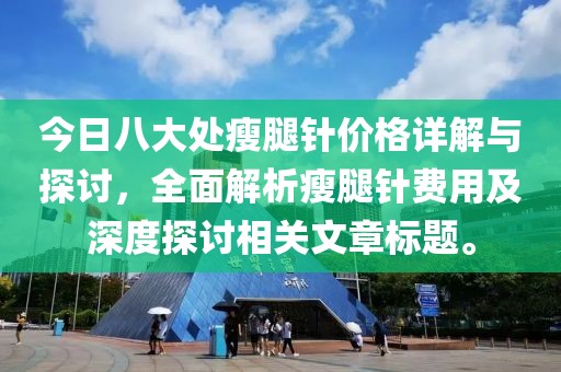 今日八大處瘦腿針價格詳解與探討，全面解析瘦腿針費用及深度探討相關文章標題。