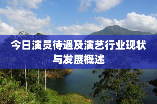 今日演員待遇及演藝行業(yè)現(xiàn)狀與發(fā)展概述