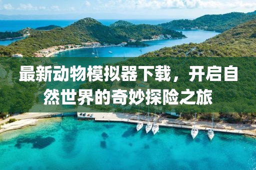 最新動(dòng)物模擬器下載，開啟自然世界的奇妙探險(xiǎn)之旅