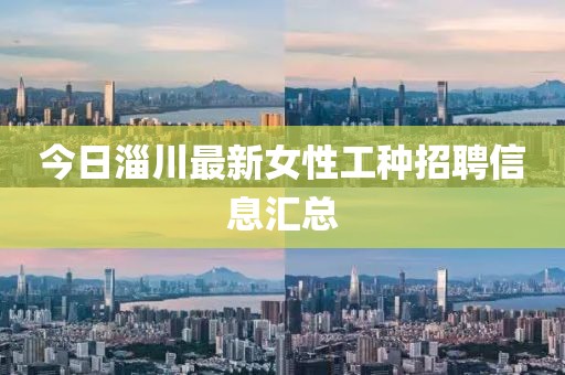 今日淄川最新女性工種招聘信息匯總