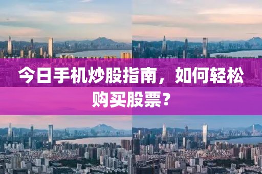 今日手機炒股指南，如何輕松購買股票？