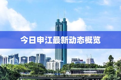 今日申江最新動(dòng)態(tài)概覽