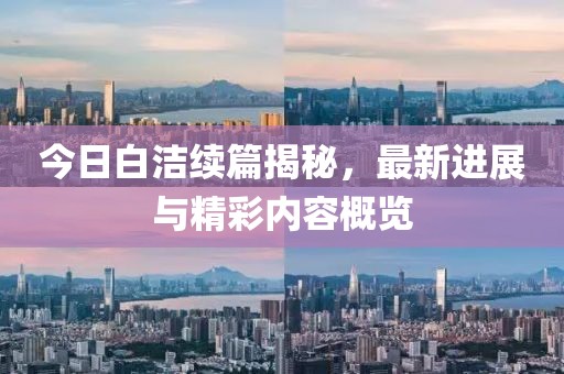 今日白潔續(xù)篇揭秘，最新進(jìn)展與精彩內(nèi)容概覽