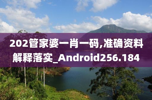 202管家婆一肖一碼,準(zhǔn)確資料解釋落實(shí)_Android256.184