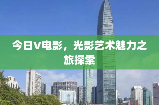 今日V電影，光影藝術(shù)魅力之旅探索