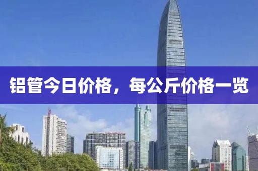 鋁管今日價(jià)格，每公斤價(jià)格一覽