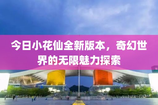 今日小花仙全新版本，奇幻世界的無限魅力探索