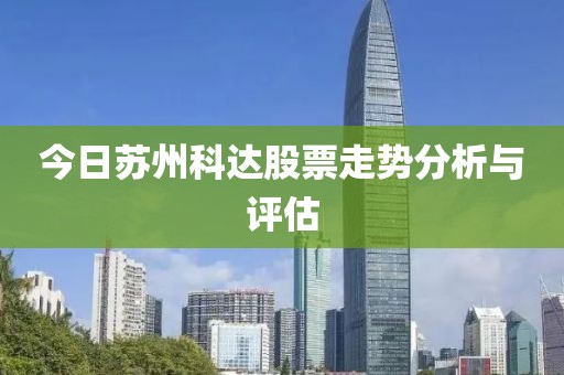 今日蘇州科達股票走勢分析與評估