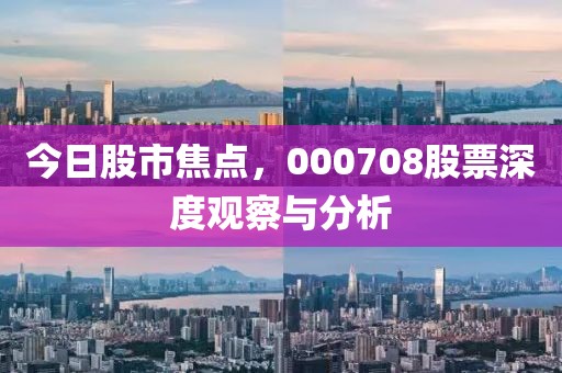 今日股市焦點，000708股票深度觀察與分析