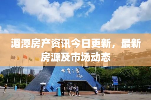湄潭房產(chǎn)資訊今日更新，最新房源及市場動態(tài)