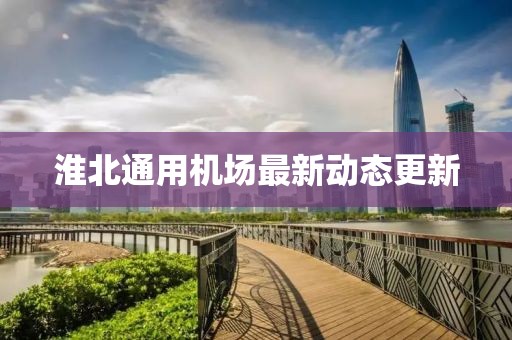 淮北通用機場最新動態(tài)更新