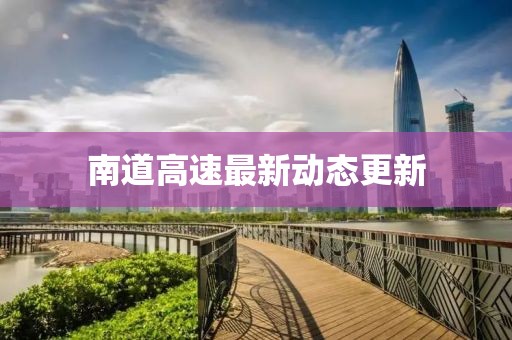 南道高速最新動態(tài)更新