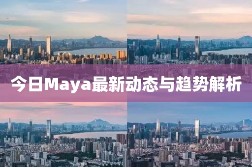 今日Maya最新動(dòng)態(tài)與趨勢(shì)解析