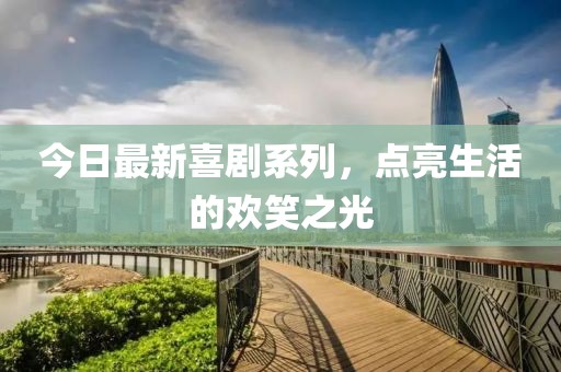 今日最新喜劇系列，點(diǎn)亮生活的歡笑之光