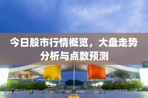 今日股市行情概覽，大盤走勢分析與點數(shù)預(yù)測