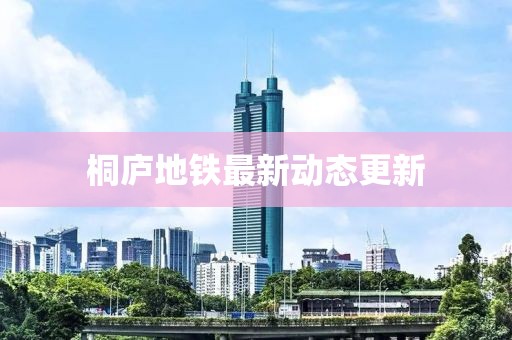桐廬地鐵最新動態(tài)更新